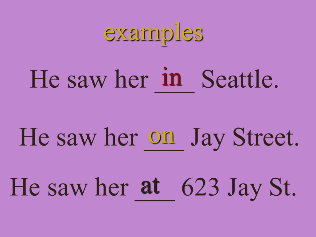 examples He saw her ___ Seattle. in He saw her ___ Jay Street. He